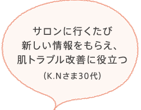 サロンに行くたび新しい情報をもらえ、肌トラブル改善に役立つ