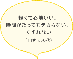 軽くて心地いい。時間がたってもテカらない、くずれない