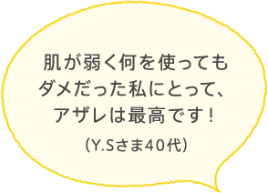 肌が弱く何を使ってもダメだった私にとって、アザレは最高です！