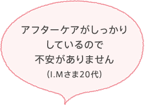 アフターケアがしっかりしているので不安がありません