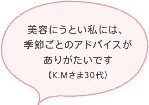 美容にうとい私には、季節ごとのアドバイスがありがたいです