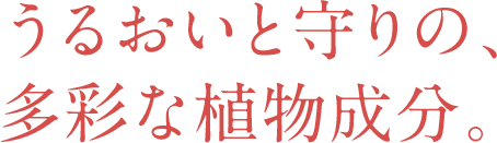 うるおいと守りの、多彩な植物成分。