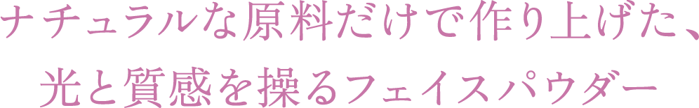 ナチュラルな原料だけで作り上げた、光と質感を操るフェイスパウダー