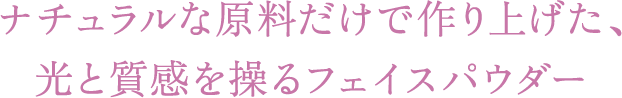 ナチュラルな原料だけで作り上げた、光と質感を操るフェイスパウダー