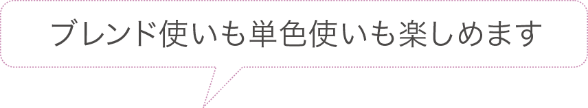 ブレンド使いも単色使いも楽しめます