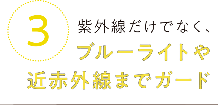 3.紫外線だけでなく、ブルーライトや近赤外線までガード