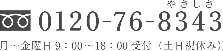 TEL:0120-76-8343 月～金曜日 9：00 ～ 18：00 受付（土日祝日休み）