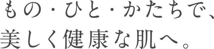 もの・ひと・ことで、美しく健康な肌へ