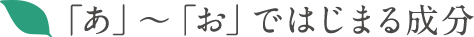 「あ」〜「お」ではじまる成分