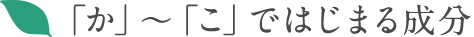 「か」〜「こ」ではじまる成分