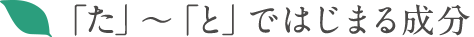 「た」〜「と」ではじまる成分